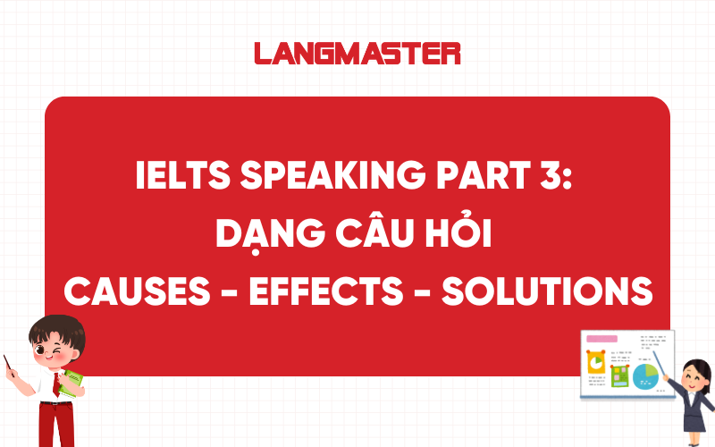 IELTS Speaking Part 3: Dạng câu hỏi Causes - Effects - Solutions